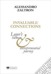 Invaluable connections. Legor's human and entrepreneurial journey libro di Zaltron Alessandro