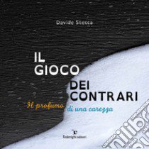 Il gioco dei contrari. Il profumo di una carezza. Ediz. illustrata libro di Stecca Davide