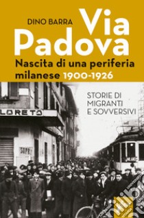 Via Padova. Nascita di una periferia milanese. 1900-1926 libro di Barra Dino