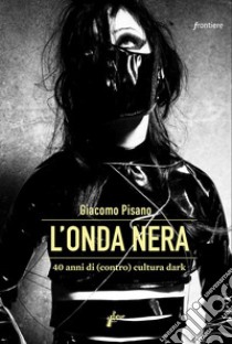 L'onda nera. 40 anni di (contro) cultura dark libro di Pisano Giacomo