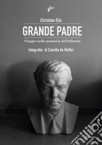 Grande Padre. Viaggio nella memoria dell'Albania libro di Elia Christian