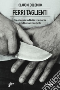 Ferri taglienti. Un viaggio in Italia tra storia e cultura del coltello libro di Colombo Claudio