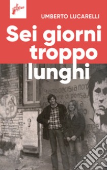 Sei giorni troppo lunghi libro di Lucarelli Umberto