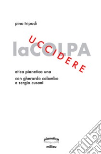 Uccidere la colpa. Etica Pianetica Una libro di Tripodi Pino; Colombo Gherardo; Cusani Sergio