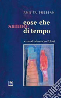 Cose che sanno di tempo libro di Bressan Annita; Poloni A. (cur.)