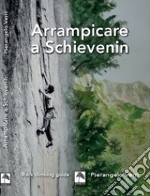 Arrampicare a Schievenin. Ediz. illustrata libro di Verri Pierangelo; Chiodero Liana; Faccin Lucio