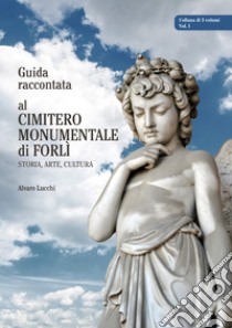 Guida raccontata al cimitero monumentale di Forlì. Storia, arte, cultura libro di Lucchi Alvaro