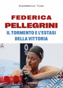 Federica Pellegrini. Il tormento e l'estasi della vittoria libro di Tiseo Giandomenico