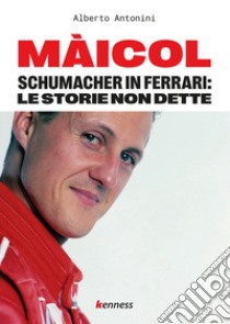 Maicol. Schumacher in Ferrari: le storie non dette libro di Antonini Alberto