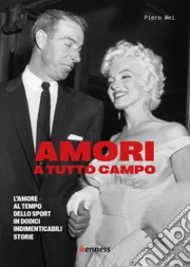 Amori a tutto campo. L'amore al tempo dello sport in dodici indimenticabili storie libro di Mei Piero