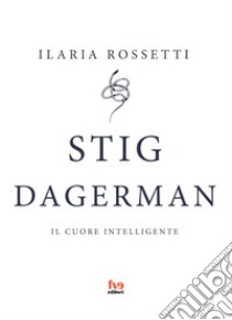 Stig Dagerman. Il cuore intelligente libro di Rossetti Ilaria