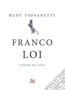 Franco Loi. L'erede del sole libro di Toffanetti Rudy