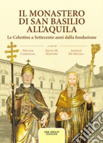 Il monastero di San Basilio all'Aquila. Le Celestine a Settecento anni dalla fondazione libro di Capezzali W. (cur.); Mantini S. (cur.); De Nicola A. (cur.)