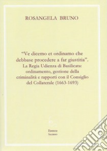 «Ve dicemo et ordinamo che debbase procedere a far giustitia». La Regia Udienza di Basilicata: ordinamento, gestione della criminalità e rapporti con il Consiglio del Collaterale (1663-1693) libro di Bruno Rosangela