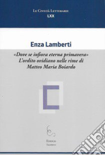 «Dove se infiora eterna primavera». L'ordito ovidiano nelle rime di Matteo Maria Boiardo libro di Lamberti Enza