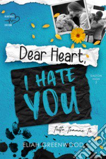 Tutto tranne te. Dear heart, I hate you libro di Greenwood Eliah