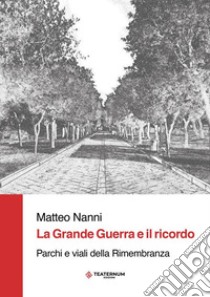 La Grande Guerra e il ricordo. Parchi e viali della Rimembranza. Ediz. per la scuola libro di Nanni Matteo