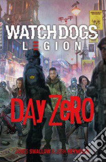 Day Zero. Watch Dogs. Legion libro di Swallow James; Reynolds Josh