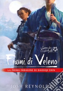 Fiumi di veleno. La prima indagine di Daidoji Shin. La leggenda dei cinque anelli libro di Reynolds Josh