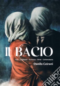 Il bacio. Usi - Costumi - Scienza - Arte - Letteratura libro di Ceirani Danilo