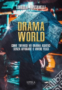 Drama world. Come tuffarsi nei drama asiatici (senza affogare) e vivere felici libro di Fontanelli Lorella