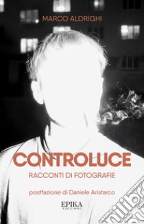 Controluce. Racconti di fotografie libro di Aldrighi Marco