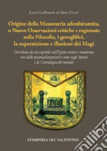 Origine della massoneria adonhiramita, o nuove osservazioni critiche e ragionate sulla filosofia, i geroglifici, la superstizione e le illusioni dei Magi libro di Guillemain de Saint-Victor Louis