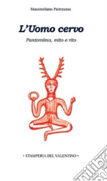 L'Uomo Cervo. Pantomima, rito e mito libro di Palmesano Massimiliano
