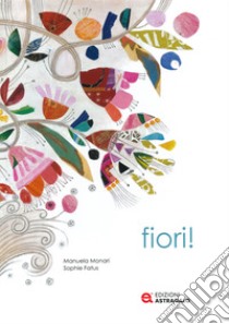 Fiori! Ediz. a colori libro di Monari Manuela