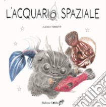 L'acquario spaziale. Ediz. illustrata. Con tutorial online per realizzare un pesciolino con materiali di recupero libro di Ferretti Alessia