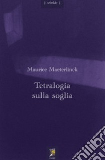 Tetralogia sulla soglia. Testo francese a fronte libro di Maeterlinck Maurice