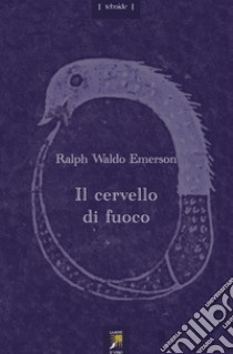 Il cervello di fuoco. Con un saggio di Maurice Maeterlinck. Testo inglese a fronte libro di Emerson Ralph Waldo