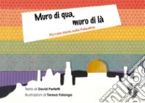 Muro di qua, muro di là. Piccola storia sulla Palestina. Ediz. a colori libro di Perfetti David