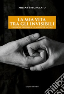 La mia vita tra gli invisibili. Esperienze e ricordi di un'assistente sociale libro di Pregnolato Milena