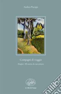 Compagni di viaggio. Hospice: 10 storie da raccontare libro di Piscopo Andrea