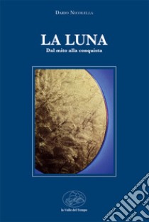 La luna. Dal mito alla conquista libro di Nicolella Dario