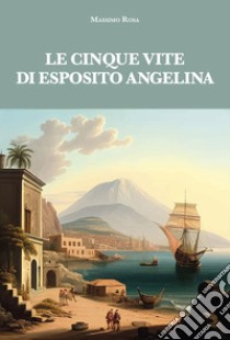 Le cinque vite di Esposito Angelina libro di Rosa Massimo