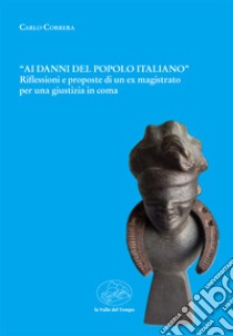 «Ai danni del popolo italiano». Riflessioni e proposte di un ex magistrato per una giustizia in coma libro di Correra Carlo