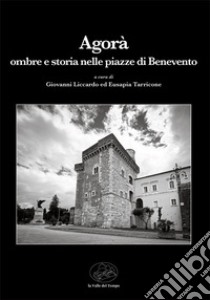 Agorà. Ombre e storia nelle piazze di Benevento libro di Liccardo G. (cur.)