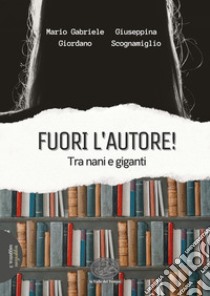 Fuori l'autore! Tra nani e giganti libro di Giordano Mario Gabriele; Scognamiglio Giuseppina