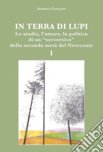 In terra di lupi. Lo studio, l'amore, la politica di un «sovversivo» della seconda metà del Novecento. Vol. 1 libro di Cogliano Annibale