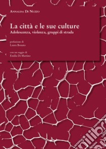 La città e le sue culture. Adolescenza, violenza, gruppi di strada libro di Di Nuzzo Annalisa