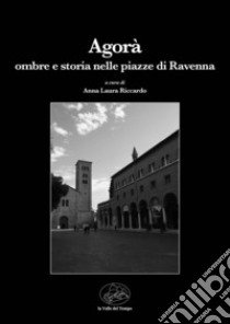 Agorà. Ombre e storia nelle piazze di Ravenna libro di Riccardo A. L. (cur.)