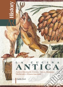 La cucina antica. Antico ricettario etrusco, greco, romano, medievale e rinascimentale libro di Casi Carlo