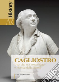 Cagliostro. Una vita tra esoterismo e ricerca della libertà libro di Mastroianni Aldo