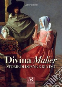 Divina Mulier. Storie di donne e di vino libro di Rossi Debora