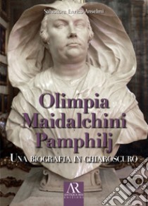 Olimpia Maidalchini Pamphilj. Una biografia in chiaroscuro libro di Anselmi Salvatore Enrico