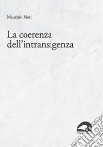 La coerenza dell'intransigenza. Scritti per «micropolis» (1995-2015) libro di Mori Maurizio