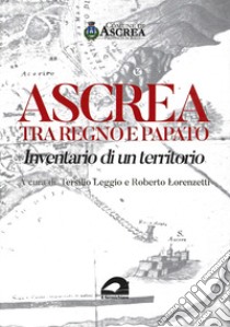 Ascrea tra regno e papato. Inventario di un territorio libro di Leggio T. (cur.); Lorenzetti R. (cur.)