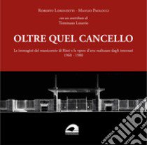 Oltre quel cancello. Le immagini del manicomio di Rieti e le opere d'arte realizzate dagli internati 1960-1980 libro di Lorenzetti Roberto; Paolocci Manlio